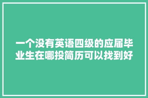 一个没有英语四级的应届毕业生在哪投简历可以找到好工作，外网公务员考试题及答案 大学排名