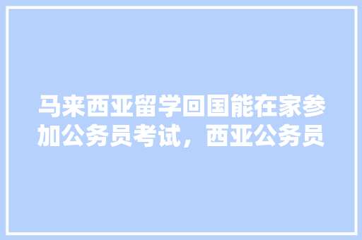 马来西亚留学回国能在家参加公务员考试，西亚公务员考试题库及答案 建筑考试