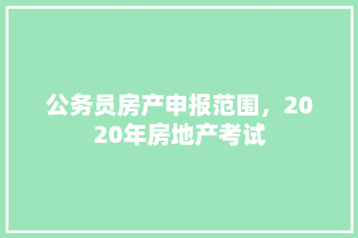 公务员房产申报范围，2020年房地产考试 公考知识