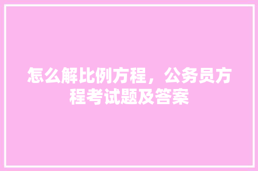 怎么解比例方程，公务员方程考试题及答案 公考知识