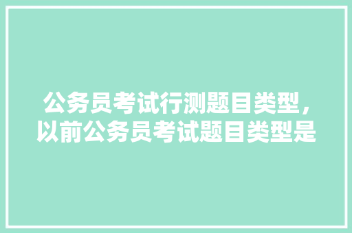 公务员考试行测题目类型，以前公务员考试题目类型是什么 建筑考试