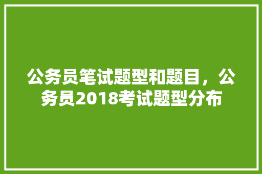 公务员笔试题型和题目，公务员2018考试题型分布 公考知识