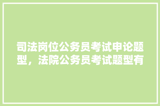 司法岗位公务员考试申论题型，法院公务员考试题型有哪些
