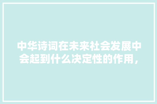 中华诗词在未来社会发展中会起到什么决定性的作用，公务员诗词考试 建筑考试