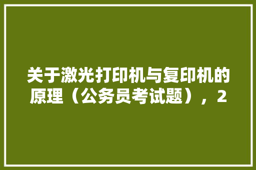 关于激光打印机与复印机的原理（公务员考试题），2018公务员考试题型分数 专业填报