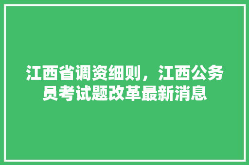 江西省调资细则，江西公务员考试题改革最新消息 建筑考试