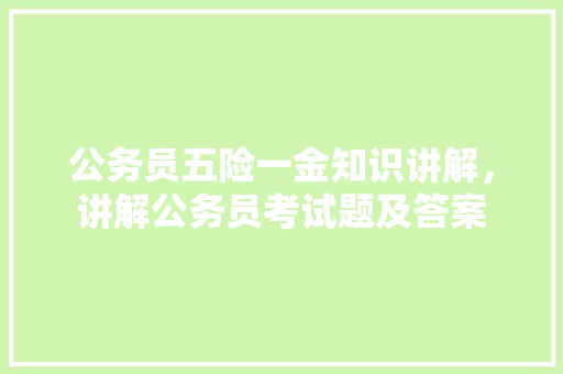 公务员五险一金知识讲解，讲解公务员考试题及答案 教育科普