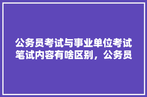 公务员考试与事业单位考试笔试内容有啥区别，公务员考试修改病句真题 大学排名
