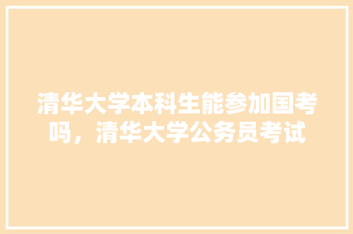 清华大学本科生能参加国考吗，清华大学公务员考试 大学排名
