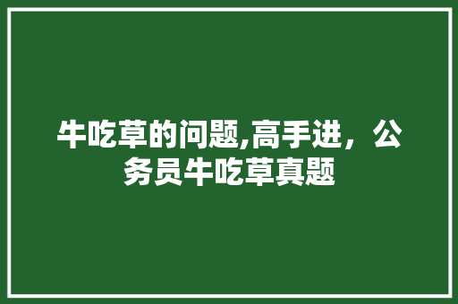 牛吃草的问题,高手进，公务员牛吃草真题 大学排名