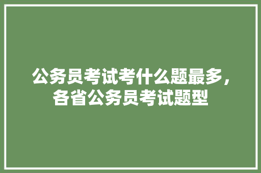 公务员考试考什么题最多，各省公务员考试题型 建筑考试