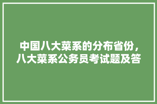中国八大菜系的分布省份，八大菜系公务员考试题及答案 专业填报