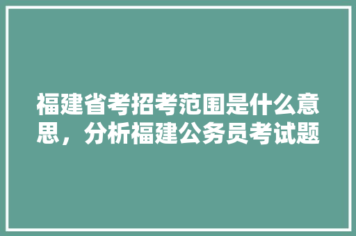 福建省考招考范围是什么意思，分析福建公务员考试题及答案