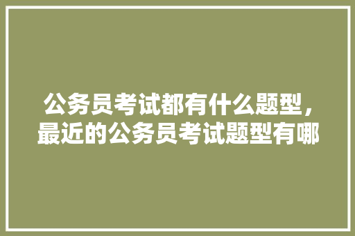 公务员考试都有什么题型，最近的公务员考试题型有哪些 大学排名