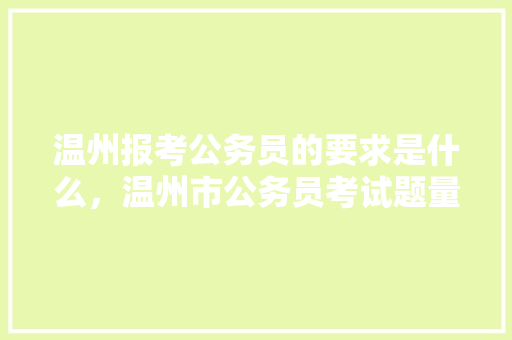 温州报考公务员的要求是什么，温州市公务员考试题量多少 专业填报