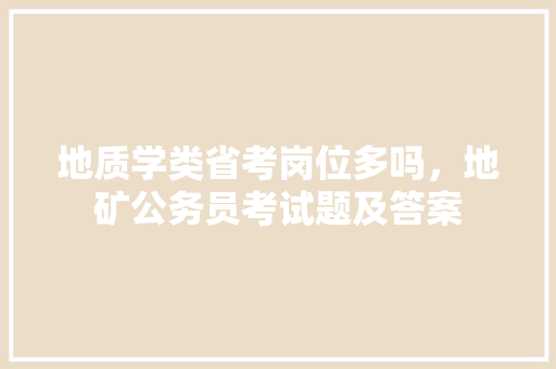 地质学类省考岗位多吗，地矿公务员考试题及答案 建筑考试