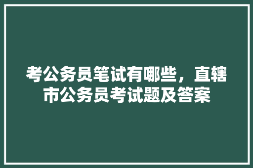 考公务员笔试有哪些，直辖市公务员考试题及答案 教育科普