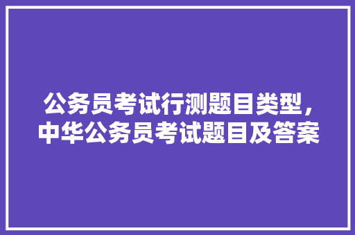 公务员考试行测题目类型，中华公务员考试题目及答案 公考知识