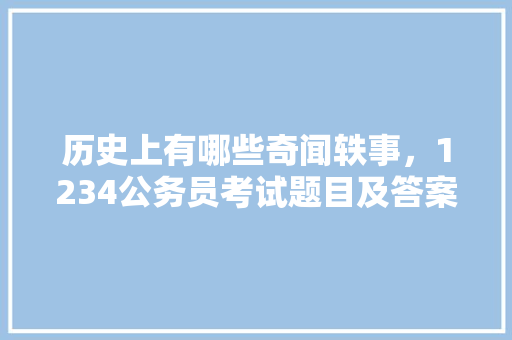 历史上有哪些奇闻轶事，1234公务员考试题目及答案 专业填报
