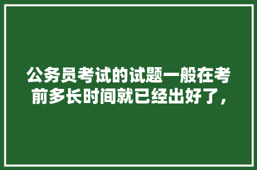公务员考试的试题一般在考前多长时间就已经出好了，公务员考前冲刺考试题及答案 公考知识