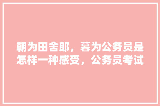 朝为田舍郎，暮为公务员是怎样一种感受，公务员考试搞笑的神题 公考知识