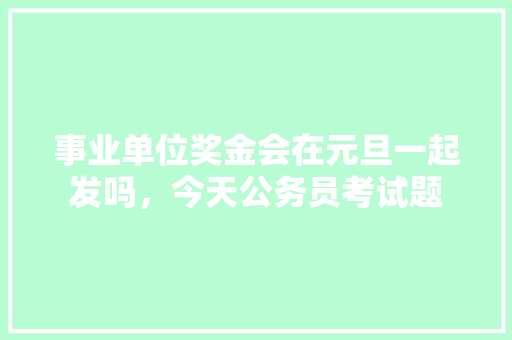 事业单位奖金会在元旦一起发吗，今天公务员考试题 公考知识