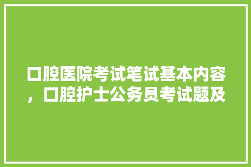 口腔医院考试笔试基本内容，口腔护士公务员考试题及答案 公考知识