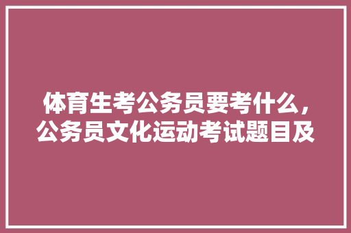 体育生考公务员要考什么，公务员文化运动考试题目及答案 专业填报