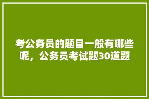 考公务员的题目一般有哪些呢，公务员考试题30道题 建筑考试