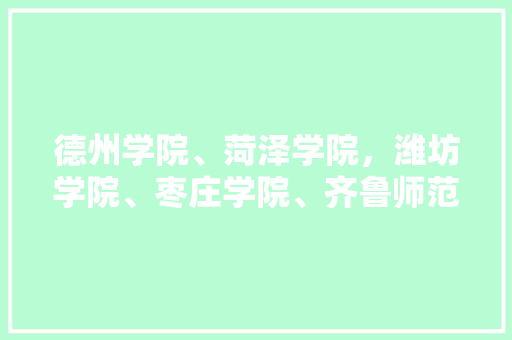 德州学院、菏泽学院，潍坊学院、枣庄学院、齐鲁师范学院、山东青年政治学院，哪一个好一点，枣庄公务员考试题及答案 教育科普
