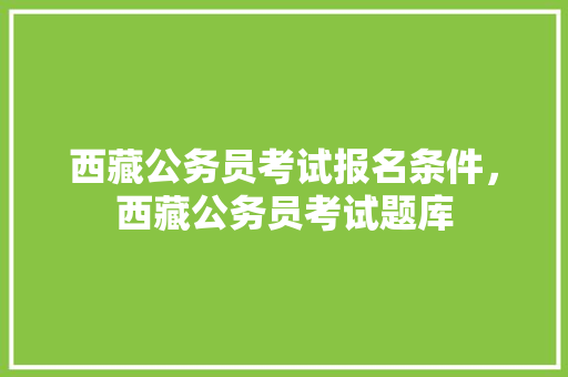 西藏公务员考试报名条件，西藏公务员考试题库 公考知识