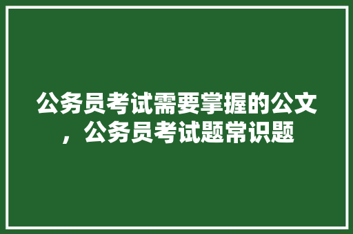公务员考试需要掌握的公文，公务员考试题常识题