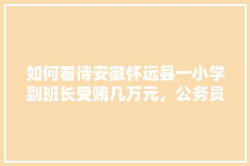 如何看待安徽怀远县一小学副班长受贿几万元，公务员考试贿赂