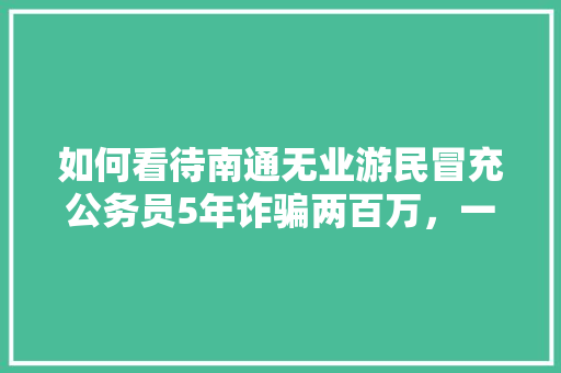 如何看待南通无业游民冒充公务员5年诈骗两百万，一女教师被骗婚生子，卖公务员考试答案是什么罪名 建筑考试
