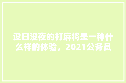 没日没夜的打麻将是一种什么样的体验，2021公务员正月初几上班 教育科普