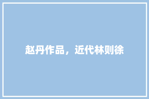 赵丹作品，近代林则徐 大学排名