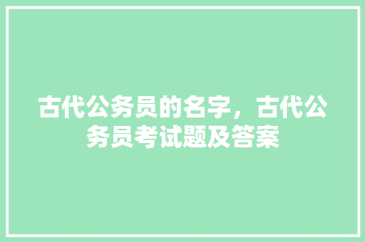 古代公务员的名字，古代公务员考试题及答案 大学排名