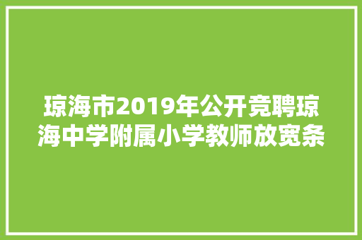 琼海市2019年公开竞聘琼海中学附属小学教师放宽条件招聘，怎么看， 专业填报