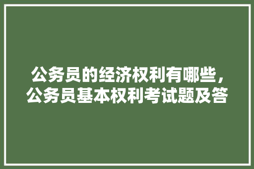公务员的经济权利有哪些，公务员基本权利考试题及答案