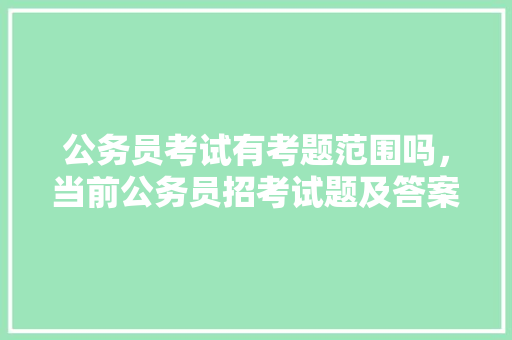 公务员考试有考题范围吗，当前公务员招考试题及答案 大学排名