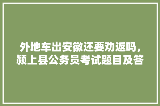 外地车出安徽还要劝返吗，颍上县公务员考试题目及答案 公考知识