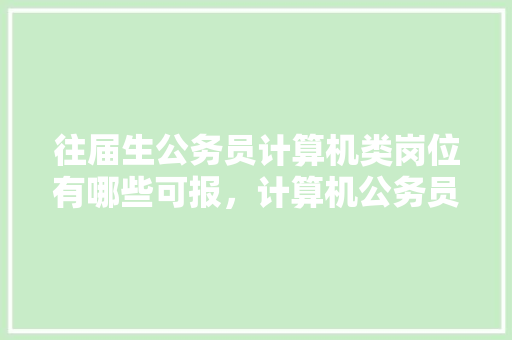 往届生公务员计算机类岗位有哪些可报，计算机公务员省考考试题及答案 建筑考试