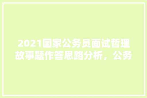 2021国家公务员面试哲理故事题作答思路分析，公务员考试哲学试题 大学排名