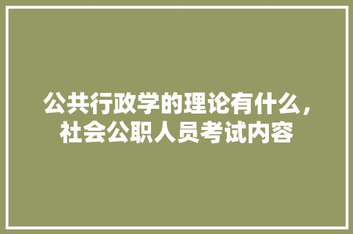 公共行政学的理论有什么，社会公职人员考试内容 大学排名