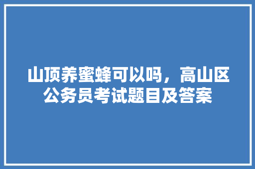 山顶养蜜蜂可以吗，高山区公务员考试题目及答案 专业填报