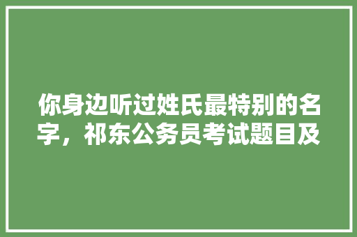 你身边听过姓氏最特别的名字，祁东公务员考试题目及答案 公考知识