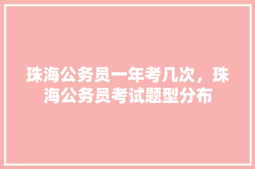 珠海公务员一年考几次，珠海公务员考试题型分布 公考知识