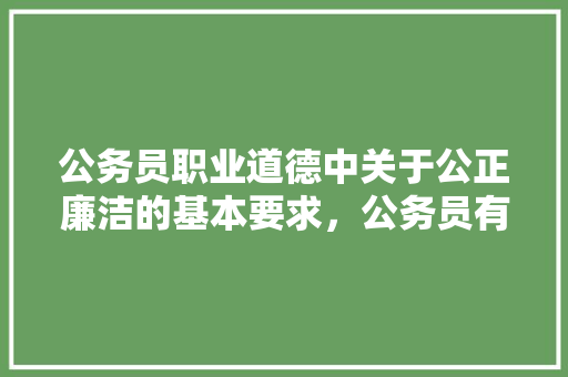 公务员职业道德中关于公正廉洁的基本要求，公务员有趣的试题 建筑考试