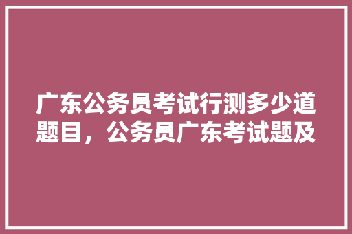 广东公务员考试行测多少道题目，公务员广东考试题及答案 专业填报