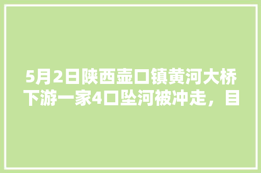 5月2日陕西壶口镇黄河大桥下游一家4口坠河被冲走，目前搜救情况如何？此类事件如何避免，六个月宝宝睡醒嗓子哑 大学排名